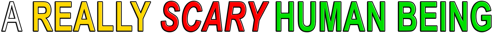 A REALLY SCARY HUMAN BEING